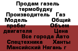 Продам газель термобудку › Производитель ­ Газ › Модель ­ 33 022 › Общий пробег ­ 78 000 › Объем двигателя ­ 2 300 › Цена ­ 80 000 - Все города Авто » Спецтехника   . Ханты-Мансийский,Нягань г.